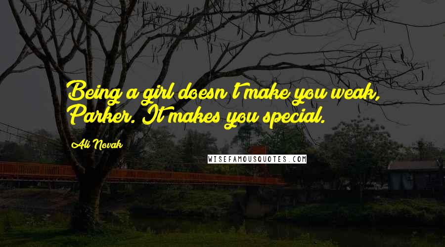 Ali Novak Quotes: Being a girl doesn't make you weak, Parker. It makes you special.