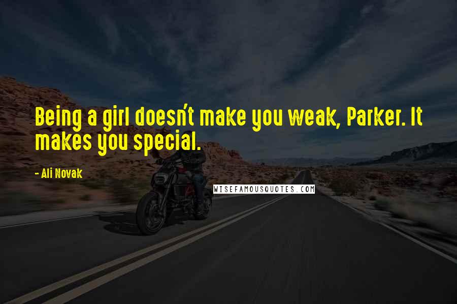 Ali Novak Quotes: Being a girl doesn't make you weak, Parker. It makes you special.