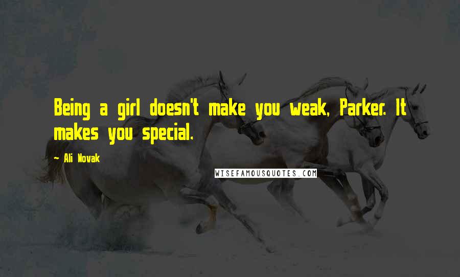 Ali Novak Quotes: Being a girl doesn't make you weak, Parker. It makes you special.