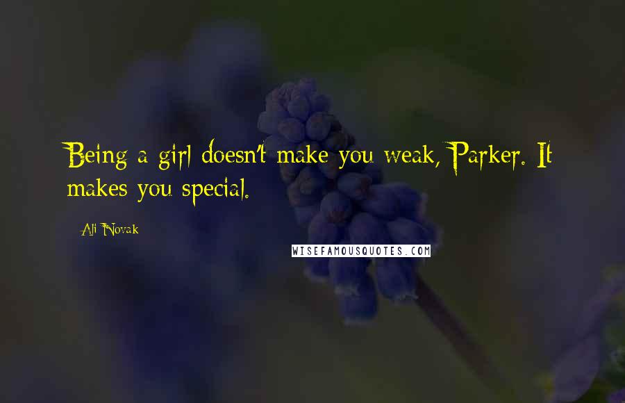 Ali Novak Quotes: Being a girl doesn't make you weak, Parker. It makes you special.