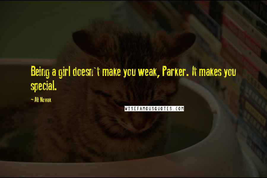 Ali Novak Quotes: Being a girl doesn't make you weak, Parker. It makes you special.