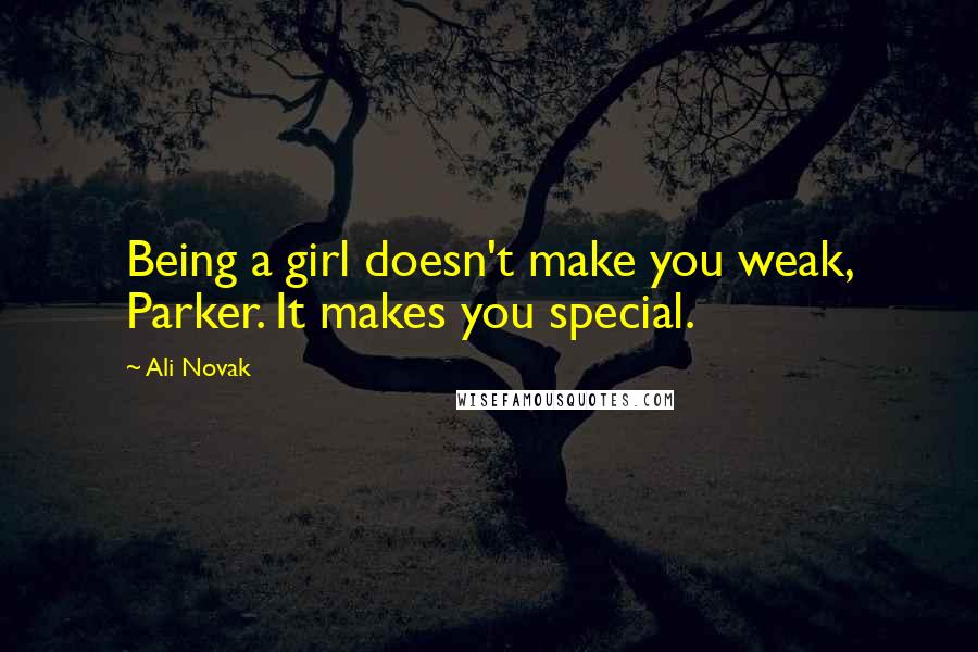 Ali Novak Quotes: Being a girl doesn't make you weak, Parker. It makes you special.