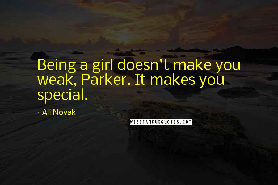 Ali Novak Quotes: Being a girl doesn't make you weak, Parker. It makes you special.