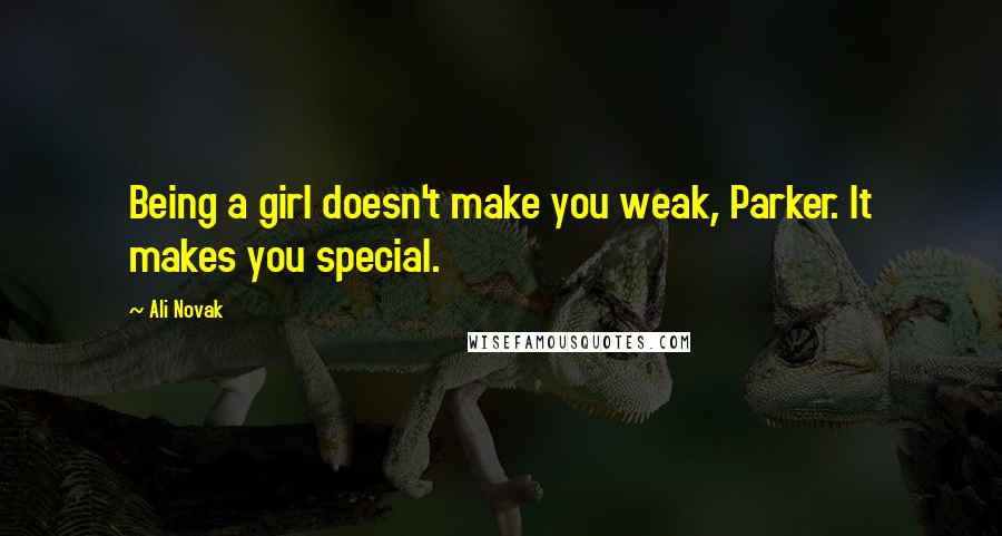 Ali Novak Quotes: Being a girl doesn't make you weak, Parker. It makes you special.