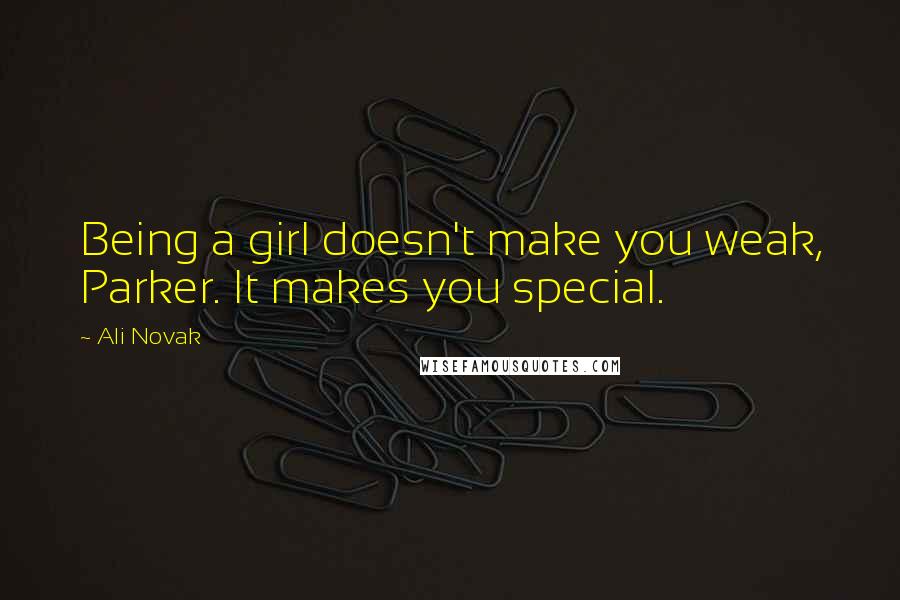 Ali Novak Quotes: Being a girl doesn't make you weak, Parker. It makes you special.