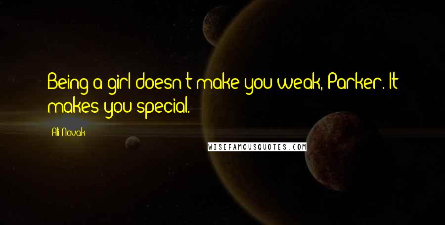 Ali Novak Quotes: Being a girl doesn't make you weak, Parker. It makes you special.