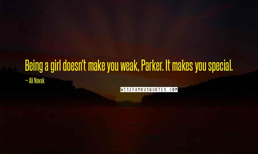 Ali Novak Quotes: Being a girl doesn't make you weak, Parker. It makes you special.