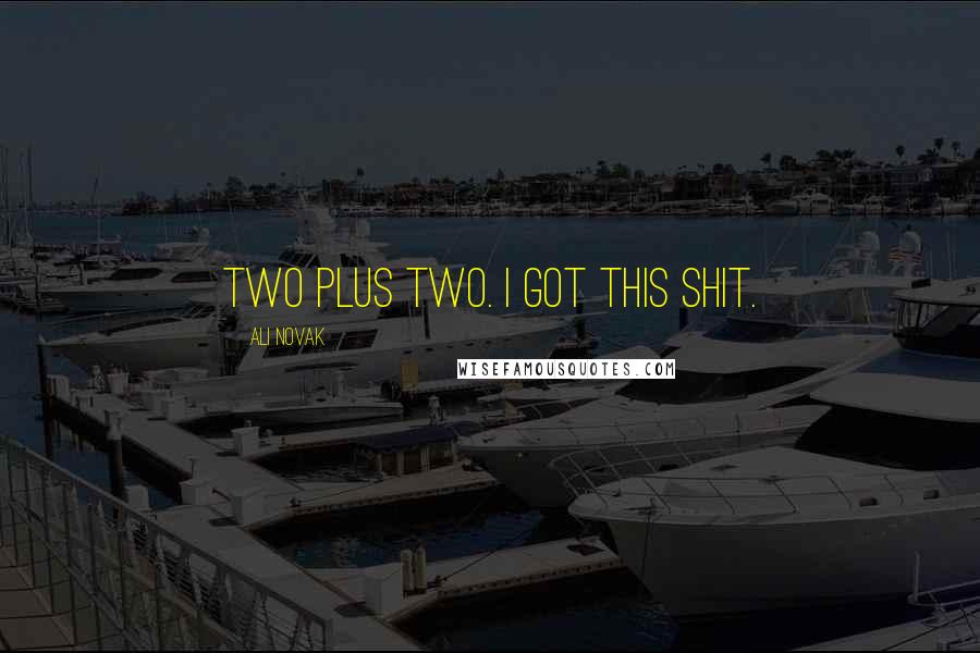 Ali Novak Quotes: Two plus two. I got this shit.