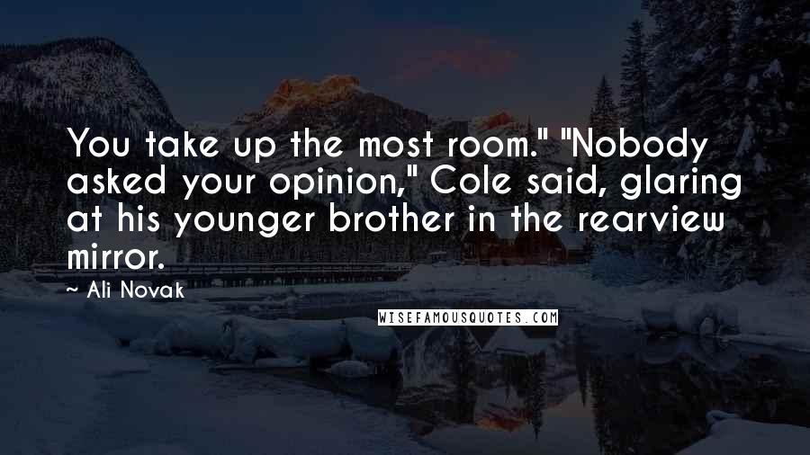 Ali Novak Quotes: You take up the most room." "Nobody asked your opinion," Cole said, glaring at his younger brother in the rearview mirror.