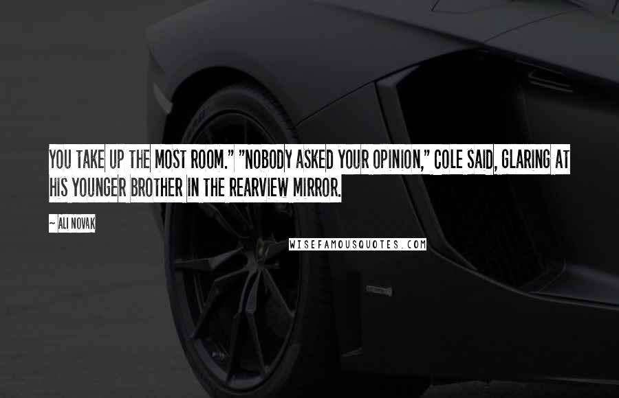 Ali Novak Quotes: You take up the most room." "Nobody asked your opinion," Cole said, glaring at his younger brother in the rearview mirror.