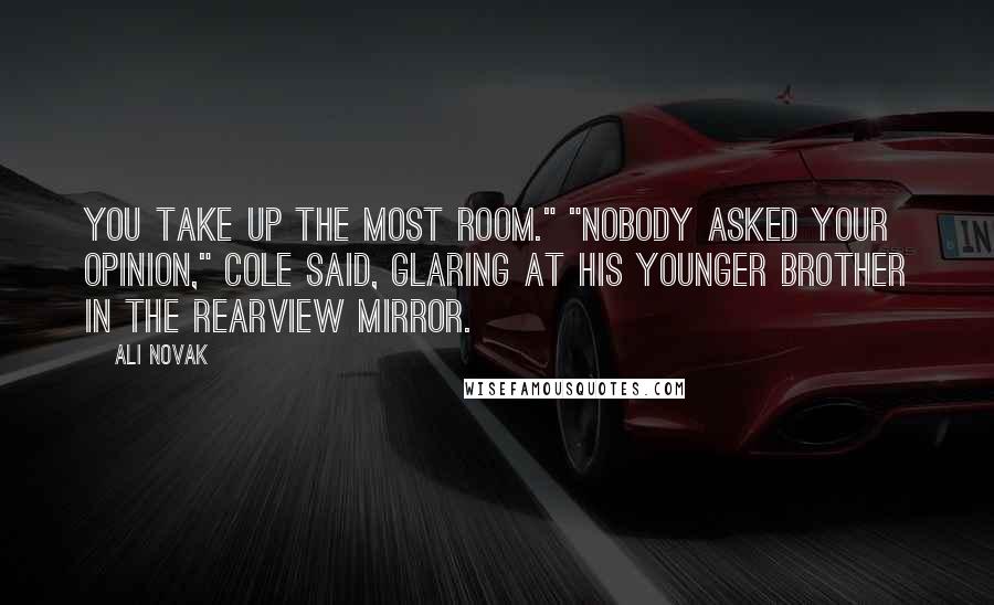 Ali Novak Quotes: You take up the most room." "Nobody asked your opinion," Cole said, glaring at his younger brother in the rearview mirror.