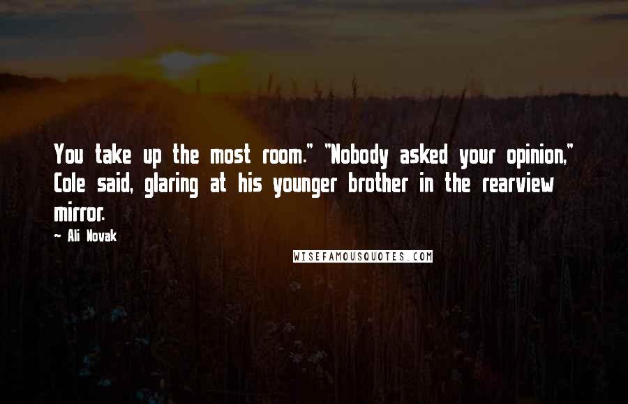 Ali Novak Quotes: You take up the most room." "Nobody asked your opinion," Cole said, glaring at his younger brother in the rearview mirror.