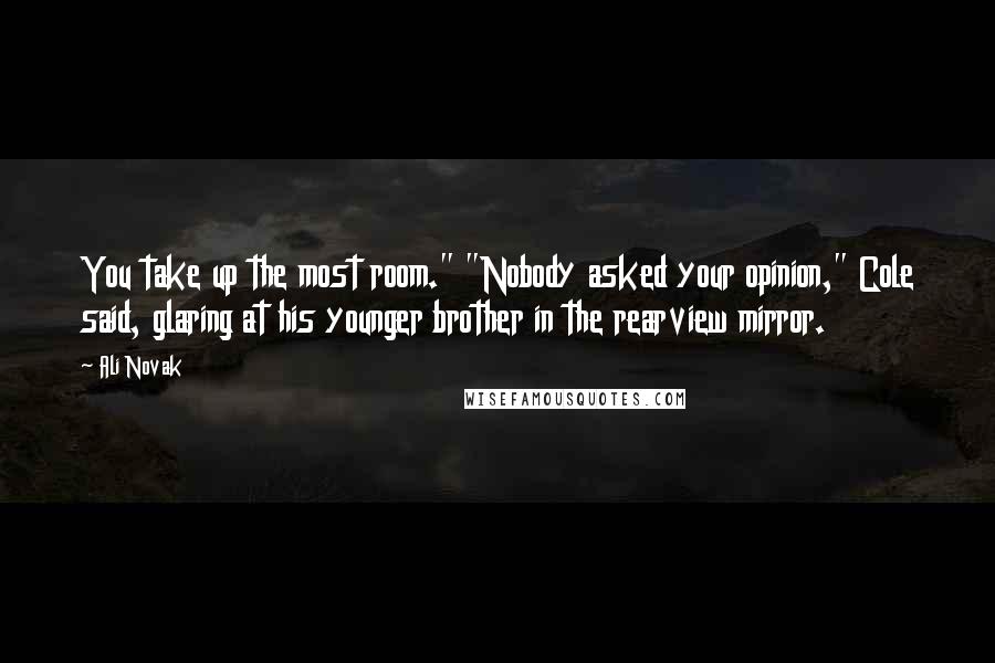 Ali Novak Quotes: You take up the most room." "Nobody asked your opinion," Cole said, glaring at his younger brother in the rearview mirror.