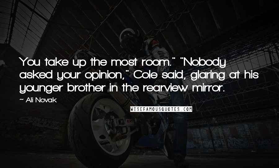 Ali Novak Quotes: You take up the most room." "Nobody asked your opinion," Cole said, glaring at his younger brother in the rearview mirror.