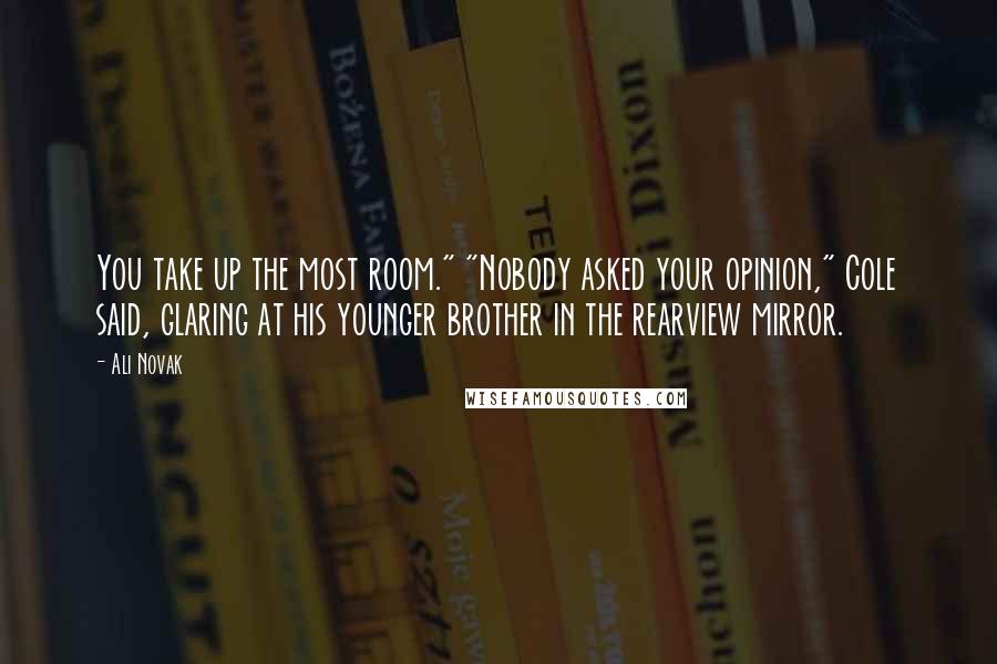 Ali Novak Quotes: You take up the most room." "Nobody asked your opinion," Cole said, glaring at his younger brother in the rearview mirror.