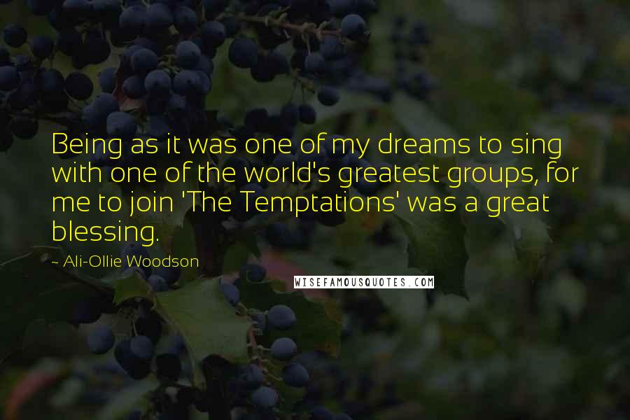 Ali-Ollie Woodson Quotes: Being as it was one of my dreams to sing with one of the world's greatest groups, for me to join 'The Temptations' was a great blessing.