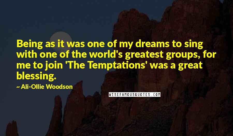 Ali-Ollie Woodson Quotes: Being as it was one of my dreams to sing with one of the world's greatest groups, for me to join 'The Temptations' was a great blessing.