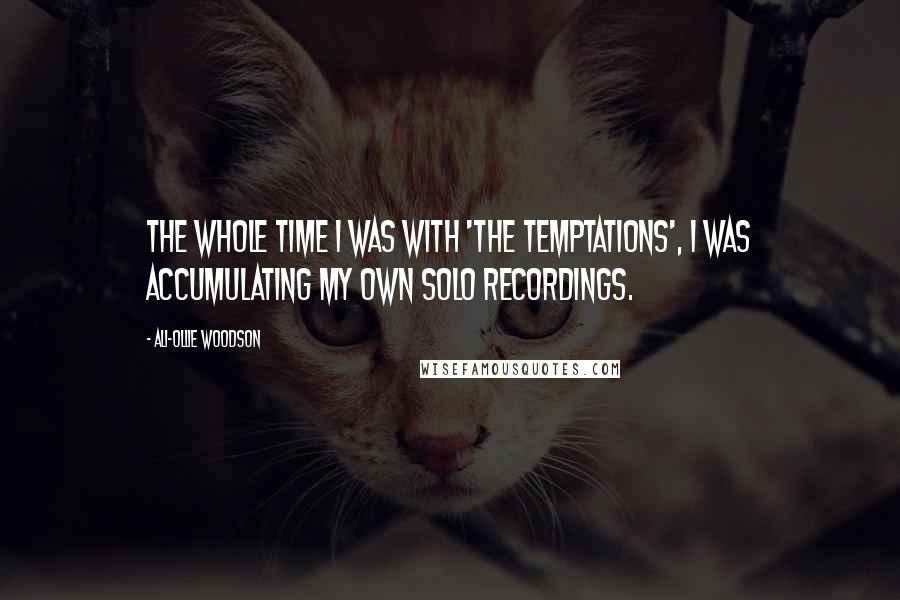 Ali-Ollie Woodson Quotes: The whole time I was with 'The Temptations', I was accumulating my own solo recordings.