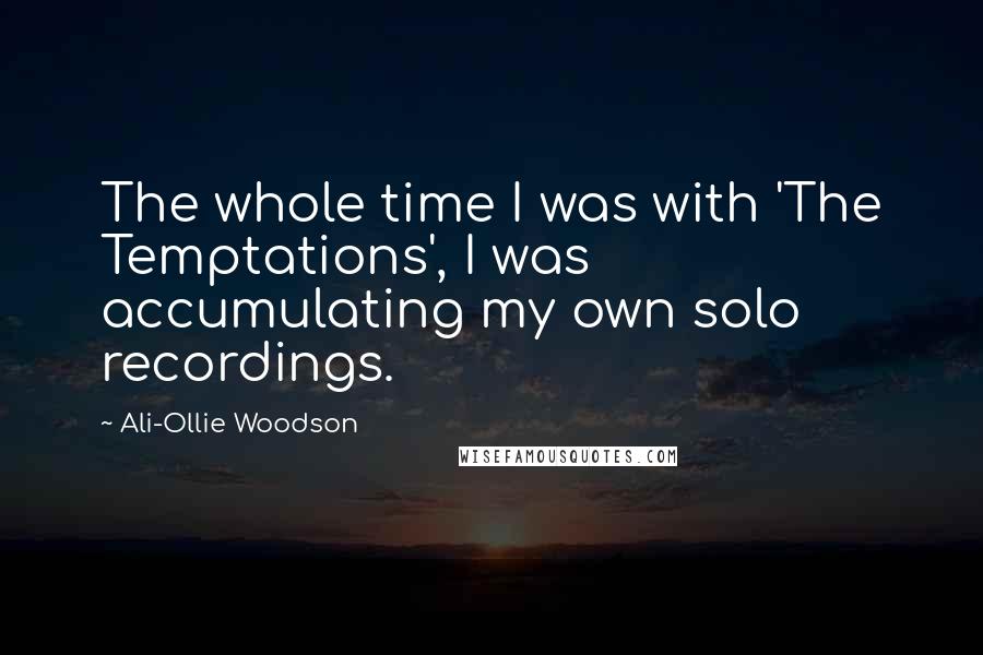 Ali-Ollie Woodson Quotes: The whole time I was with 'The Temptations', I was accumulating my own solo recordings.