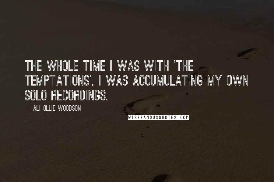 Ali-Ollie Woodson Quotes: The whole time I was with 'The Temptations', I was accumulating my own solo recordings.