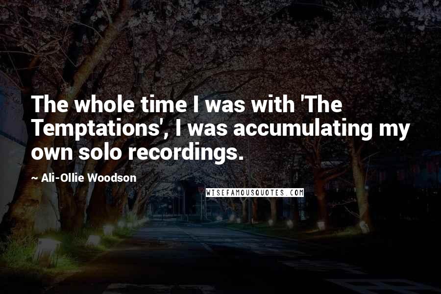 Ali-Ollie Woodson Quotes: The whole time I was with 'The Temptations', I was accumulating my own solo recordings.