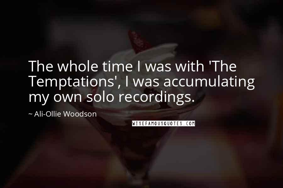 Ali-Ollie Woodson Quotes: The whole time I was with 'The Temptations', I was accumulating my own solo recordings.