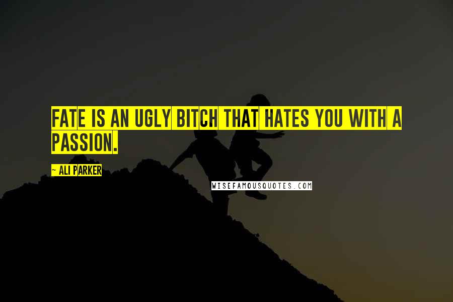 Ali Parker Quotes: Fate is an ugly bitch that hates you with a passion.