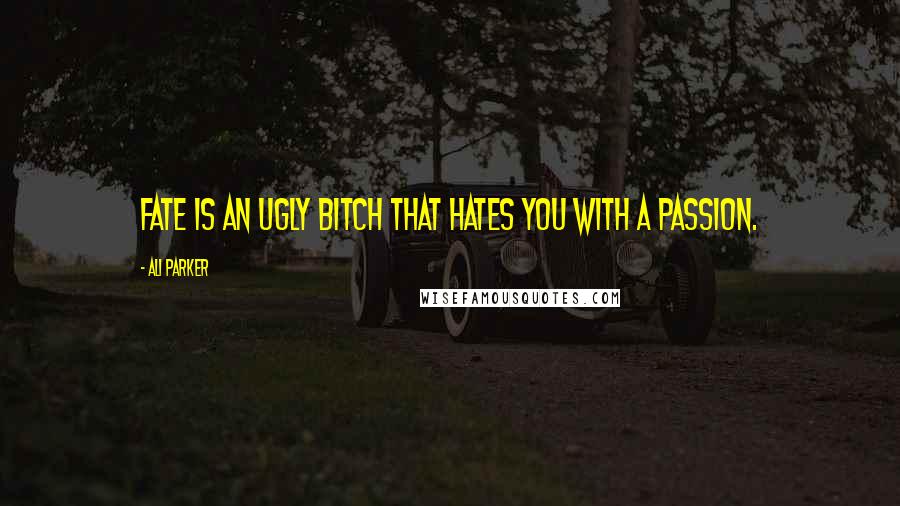 Ali Parker Quotes: Fate is an ugly bitch that hates you with a passion.