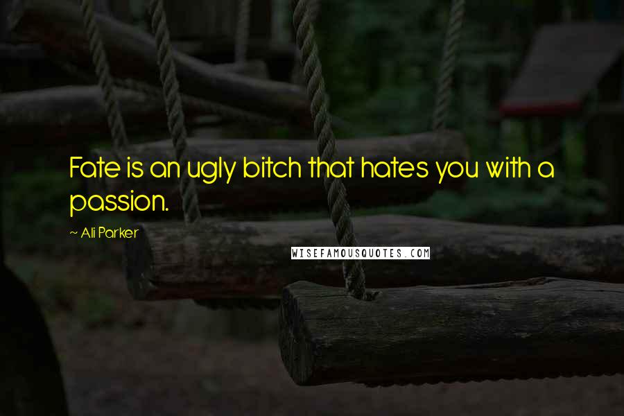 Ali Parker Quotes: Fate is an ugly bitch that hates you with a passion.