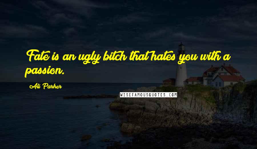 Ali Parker Quotes: Fate is an ugly bitch that hates you with a passion.