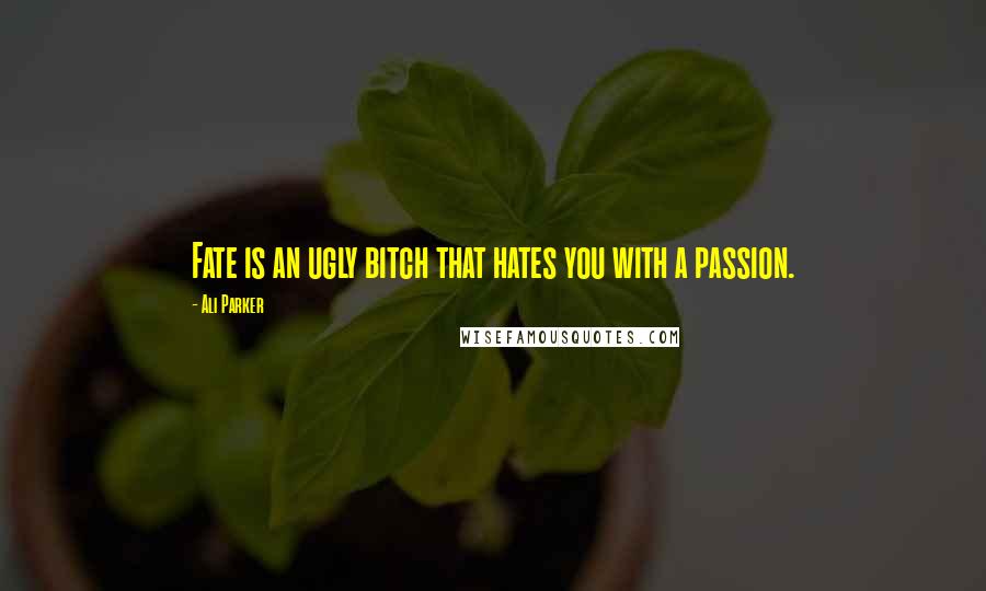 Ali Parker Quotes: Fate is an ugly bitch that hates you with a passion.