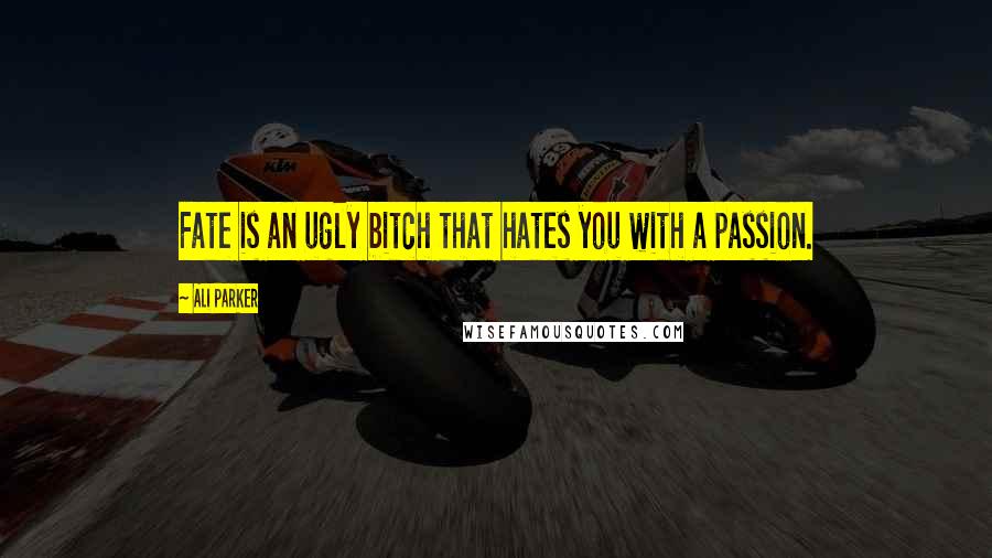 Ali Parker Quotes: Fate is an ugly bitch that hates you with a passion.