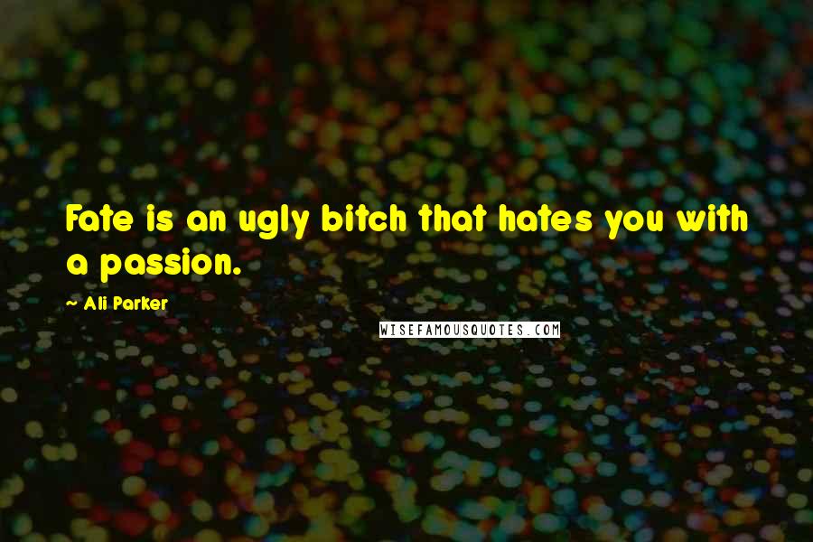 Ali Parker Quotes: Fate is an ugly bitch that hates you with a passion.