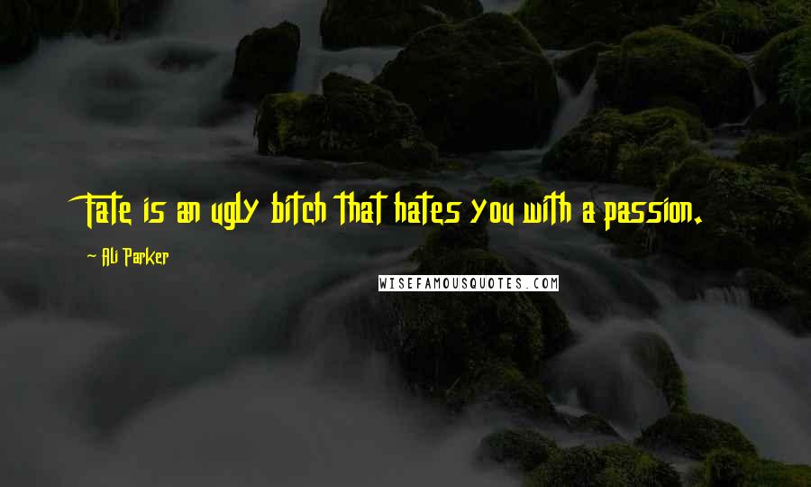 Ali Parker Quotes: Fate is an ugly bitch that hates you with a passion.