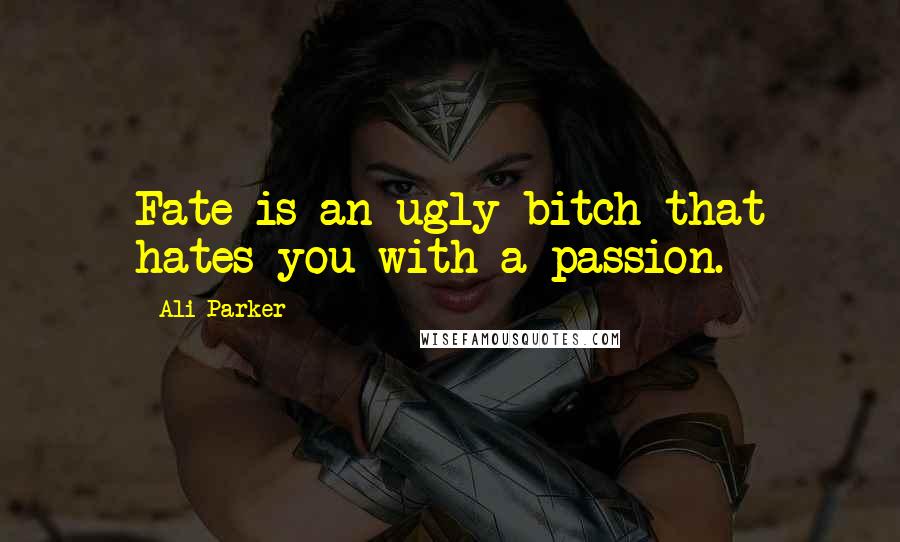 Ali Parker Quotes: Fate is an ugly bitch that hates you with a passion.