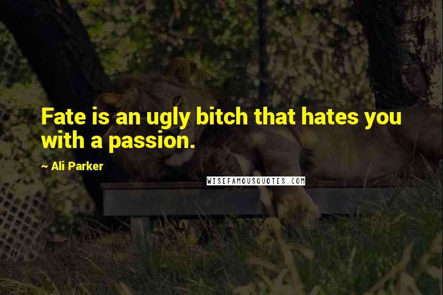 Ali Parker Quotes: Fate is an ugly bitch that hates you with a passion.
