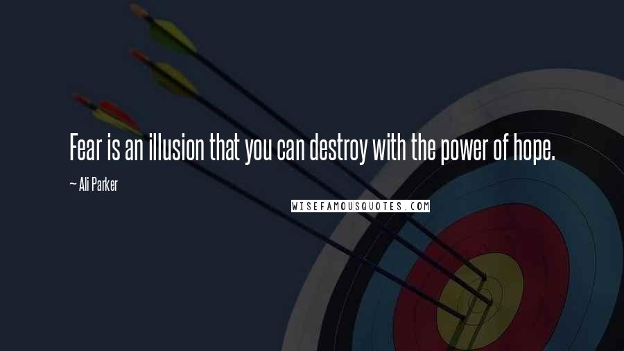 Ali Parker Quotes: Fear is an illusion that you can destroy with the power of hope.