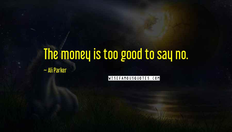 Ali Parker Quotes: The money is too good to say no.