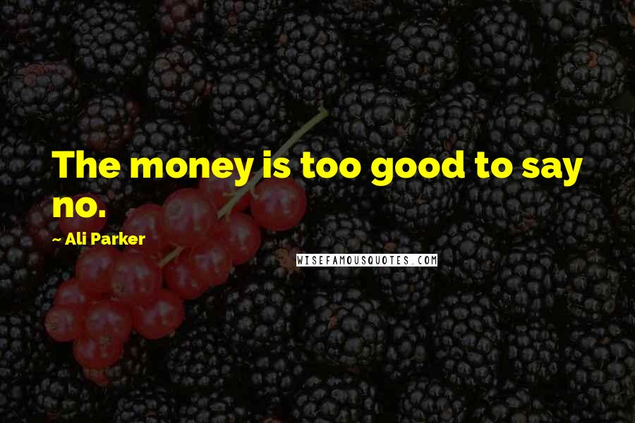 Ali Parker Quotes: The money is too good to say no.