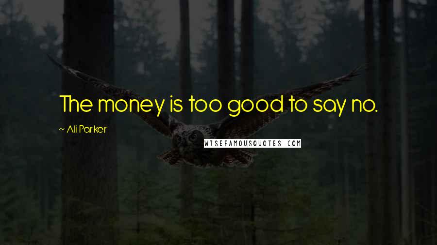 Ali Parker Quotes: The money is too good to say no.