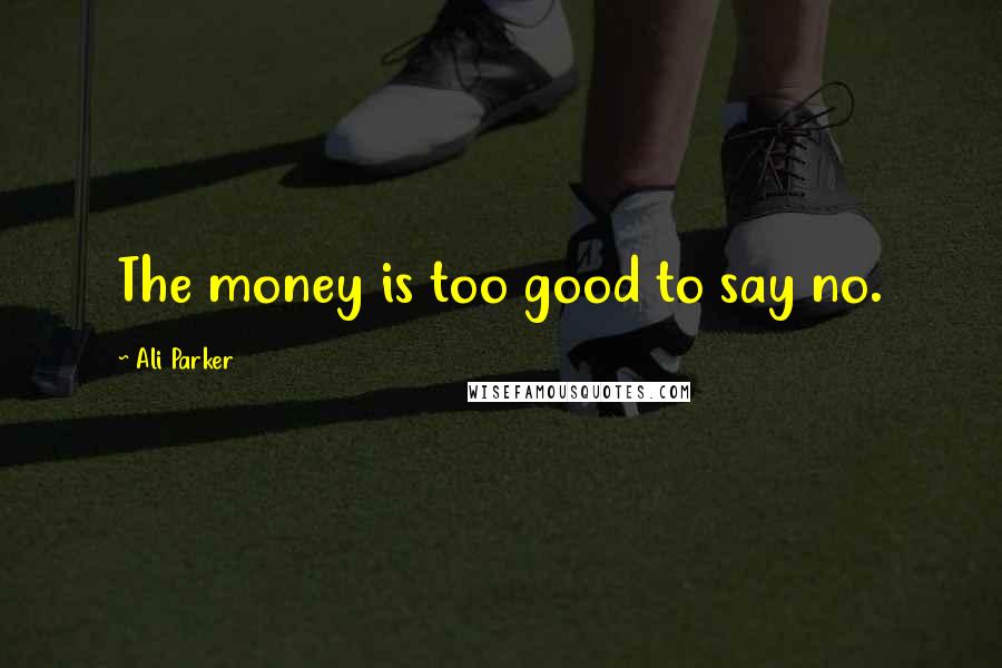 Ali Parker Quotes: The money is too good to say no.