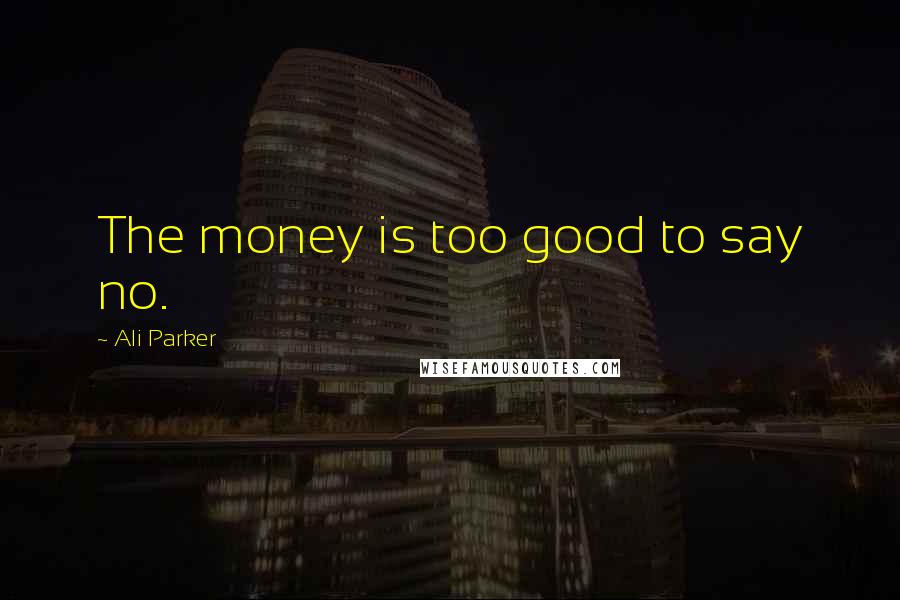 Ali Parker Quotes: The money is too good to say no.
