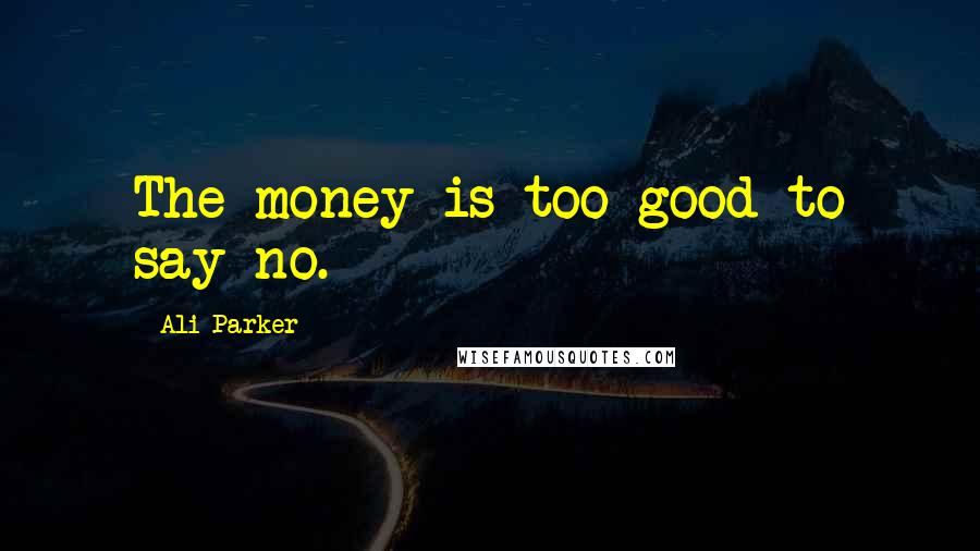 Ali Parker Quotes: The money is too good to say no.