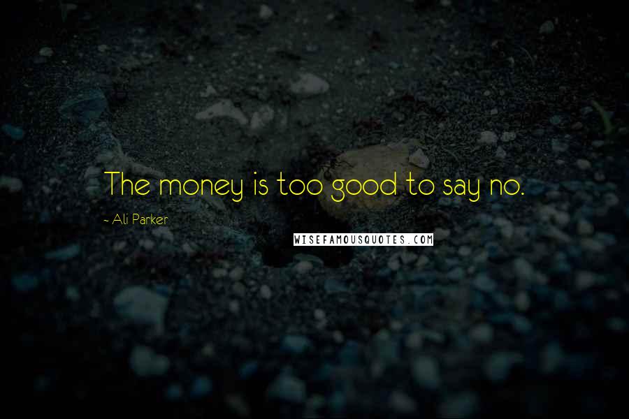 Ali Parker Quotes: The money is too good to say no.