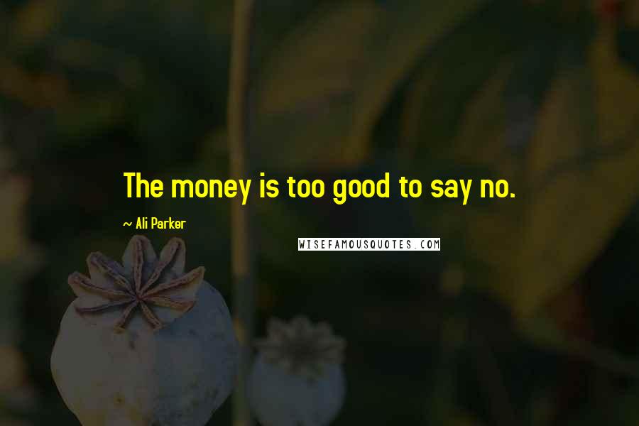 Ali Parker Quotes: The money is too good to say no.