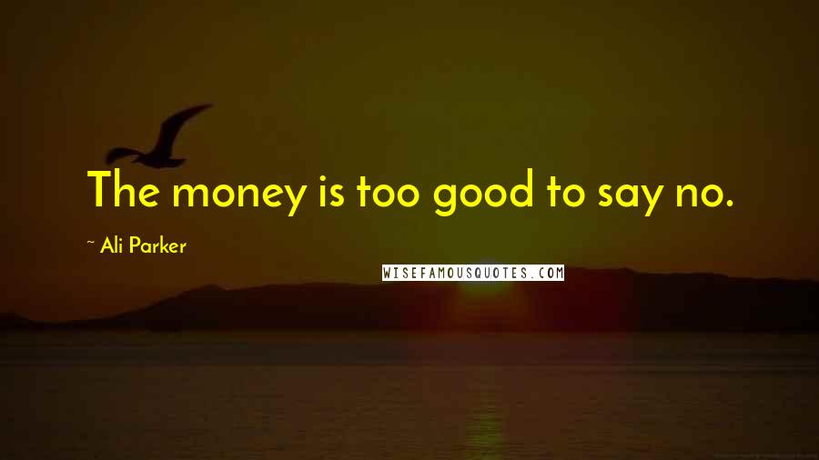 Ali Parker Quotes: The money is too good to say no.