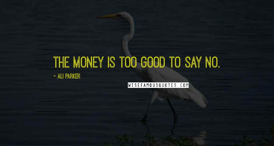 Ali Parker Quotes: The money is too good to say no.