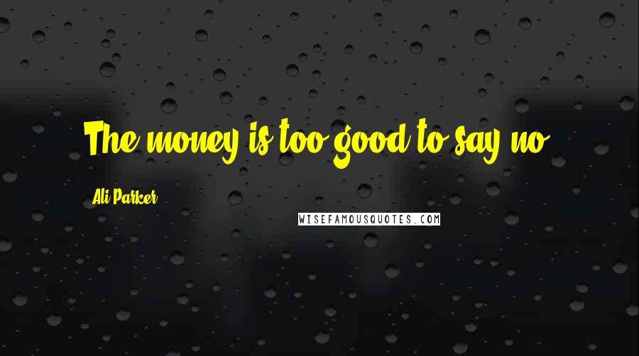 Ali Parker Quotes: The money is too good to say no.