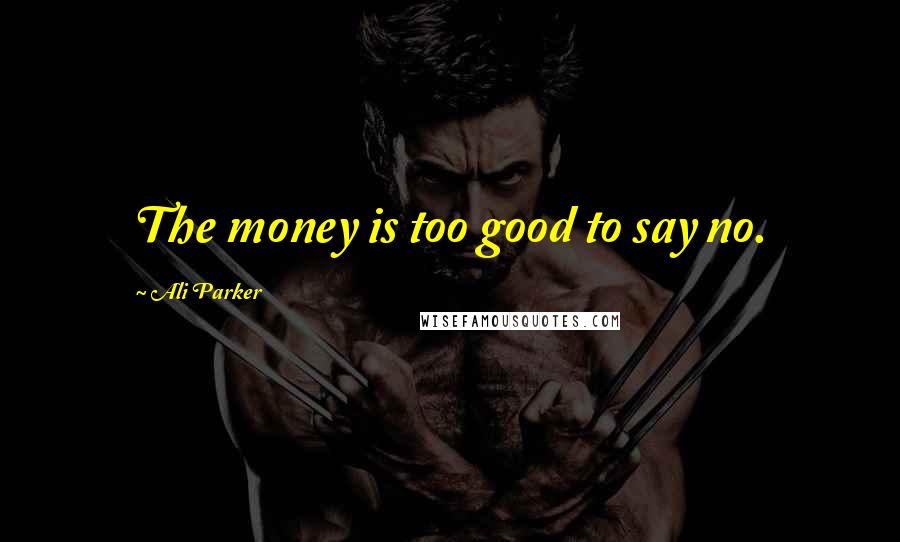 Ali Parker Quotes: The money is too good to say no.