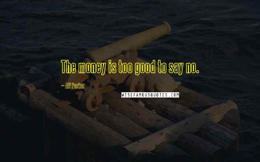 Ali Parker Quotes: The money is too good to say no.